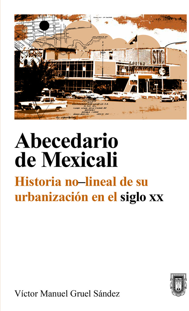 Abecedario de Mexicali Historia no-lineal de su urbanización en el siglo XX