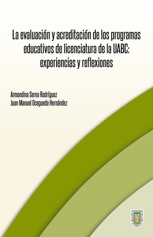 La evaluación y acreditación de los programas educativos de licenciatura de la UABC experiencias y reflexiones.