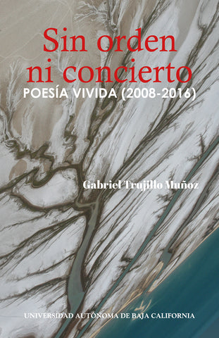 Sin orden ni concierto. Poesía vivida (2008-2016)