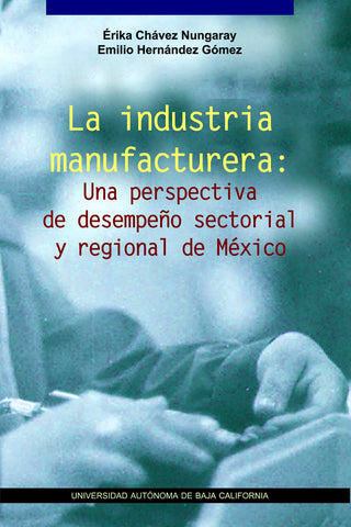 La industria manufacturera: Una perspectiva de desempeño sectorial y regional de México.