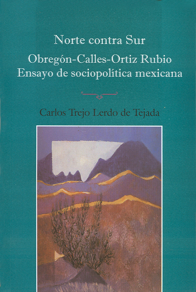 Norte contra Sur. Obregón-Calles-Ortiz Rubio. Ensayo de sociopolítica mexicana. (Tomo 22).