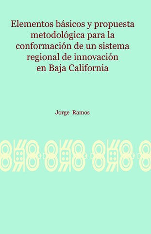 Elementos básicos y propuesta metodológica para la conformación de un sistema regional de innovación en Baja California.