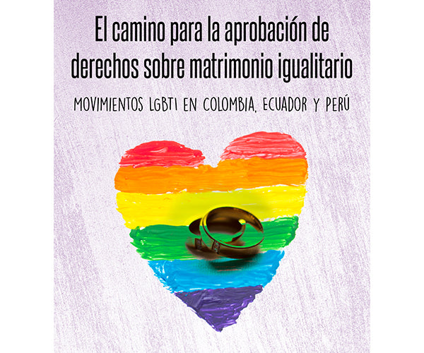 El camino para la aprobación de derechos sobre matrimonio igualitario. Movimientos LGBTI en Colombia, Ecuador y Perú